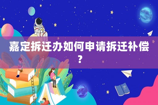 嘉定拆遷辦如何申請拆遷補償？