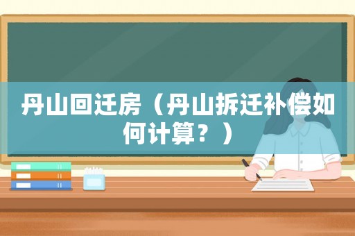 丹山回遷房（丹山拆遷補償如何計算？）