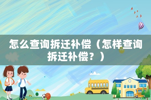 怎么查詢拆遷補償（怎樣查詢拆遷補償？）