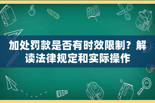 加處罰款是否有時效限制？解讀法律規定和實際操作