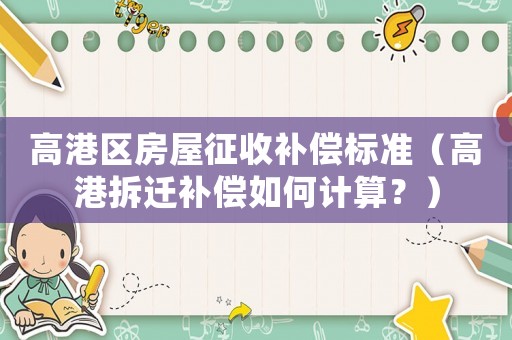 高港區(qū)房屋征收補(bǔ)償標(biāo)準(zhǔn)（高港拆遷補(bǔ)償如何計(jì)算？）