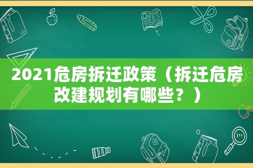 2021危房拆遷政策（拆遷危房改建規劃有哪些？）