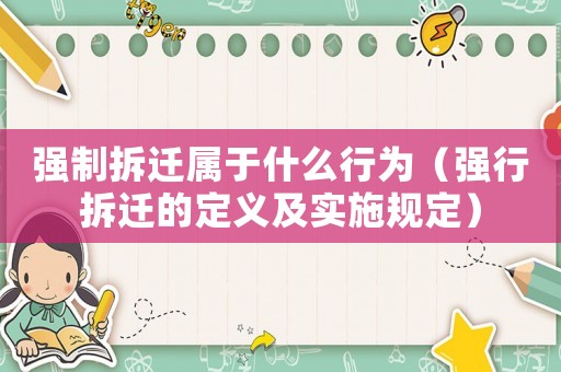 強制拆遷屬于什么行為（強行拆遷的定義及實施規定）