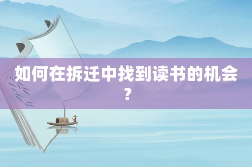 如何在拆遷中找到讀書的機會？