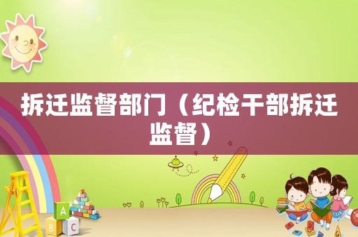 拆遷監(jiān)督部門（紀(jì)檢干部拆遷監(jiān)督）