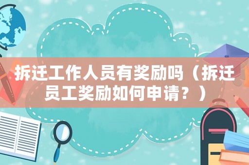 拆遷工作人員有獎勵嗎（拆遷員工獎勵如何申請？）