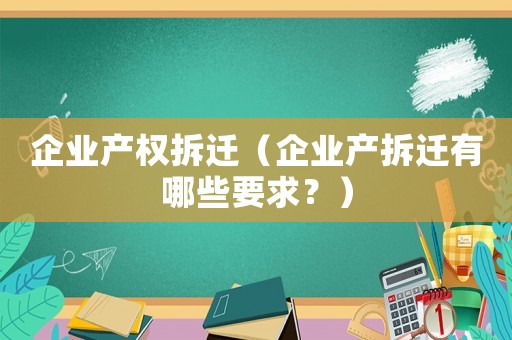 企業產權拆遷（企業產拆遷有哪些要求？）