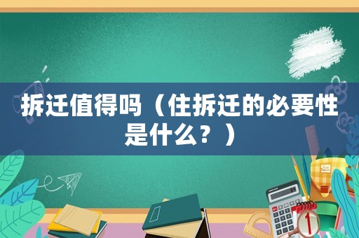 拆遷值得嗎（住拆遷的必要性是什么？）