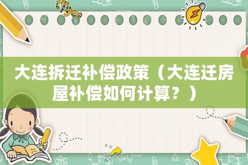 大連拆遷補償政策（大連遷房屋補償如何計算？）