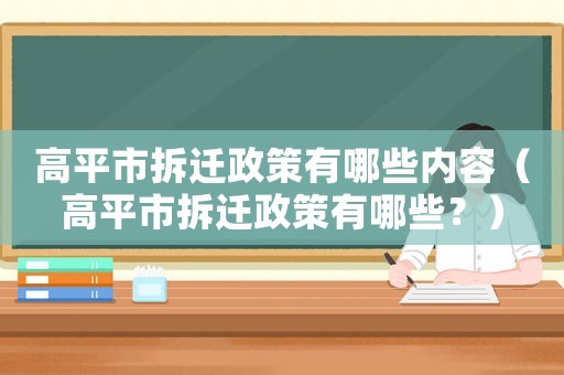 高平市拆遷政策有哪些內容（高平市拆遷政策有哪些？）