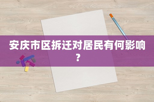 安慶市區拆遷對居民有何影響？
