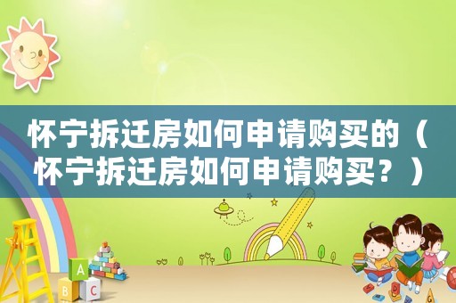 懷寧拆遷房如何申請購買的（懷寧拆遷房如何申請購買？）