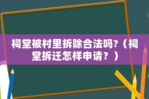 祠堂被村里拆除合法嗎?（祠堂拆遷怎樣申請？）