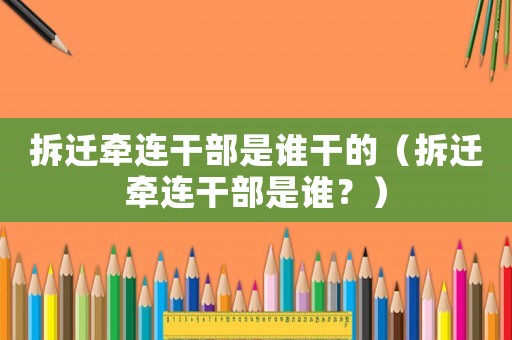 拆遷牽連干部是誰干的（拆遷牽連干部是誰？）