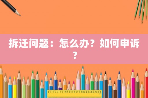 拆遷問(wèn)題：怎么辦？如何申訴？