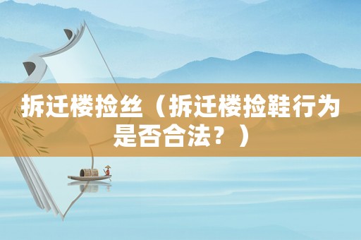 拆遷樓撿絲（拆遷樓撿鞋行為是否合法？）