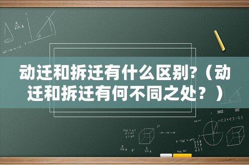 動遷和拆遷有什么區別?（動遷和拆遷有何不同之處？）
