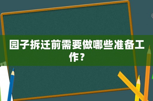 園子拆遷前需要做哪些準備工作？