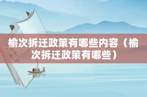 榆次拆遷政策有哪些內容（榆次拆遷政策有哪些）