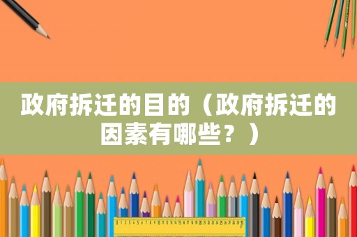 政府拆遷的目的（政府拆遷的因素有哪些？）