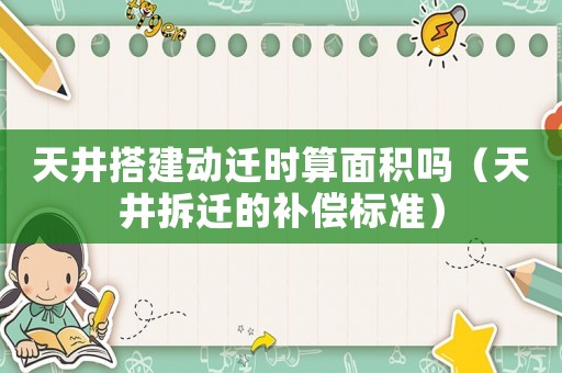 天井搭建動遷時算面積嗎（天井拆遷的補償標準）