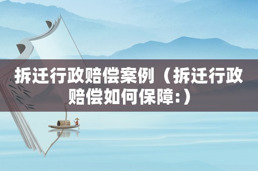 拆遷行政賠償案例（拆遷行政賠償如何保障:）