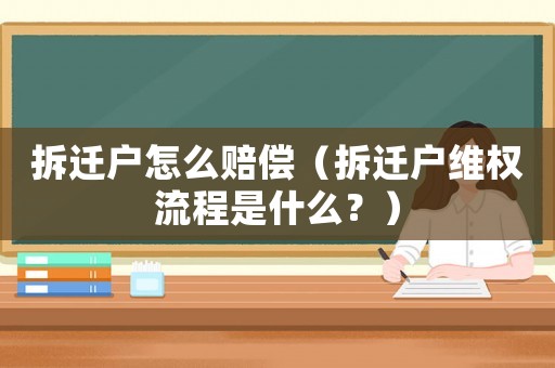 拆遷戶(hù)怎么賠償（拆遷戶(hù)維權(quán)流程是什么？）