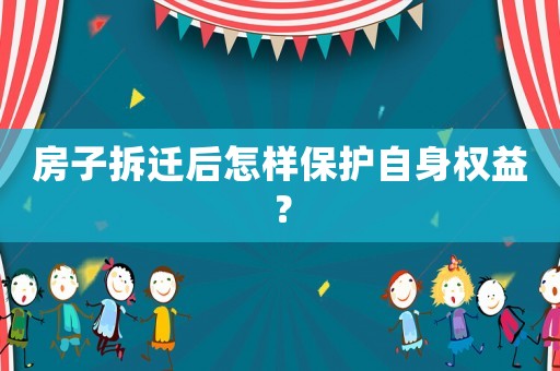 房子拆遷后怎樣保護自身權益？