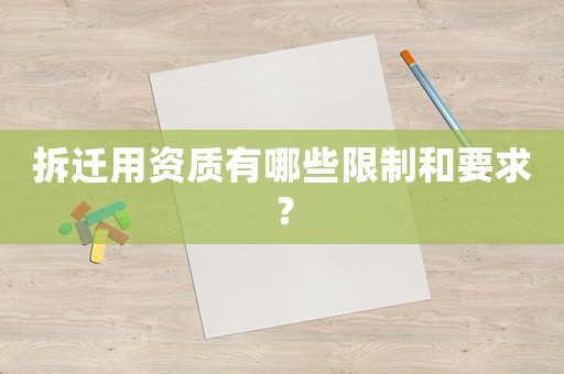 拆遷用資質有哪些限制和要求？