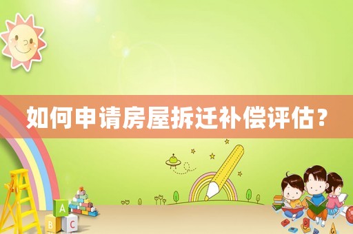 如何申請(qǐng)房屋拆遷補(bǔ)償評(píng)估？