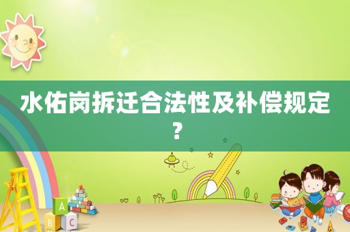 水佑崗拆遷合法性及補償規(guī)定？