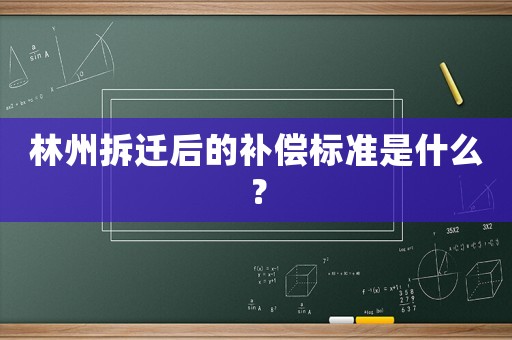 林州拆遷后的補償標準是什么？