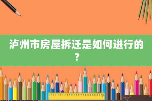 瀘州市房屋拆遷是如何進行的？