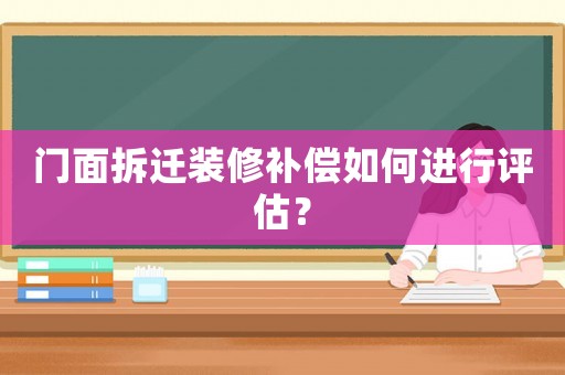 門面拆遷裝修補償如何進行評估？