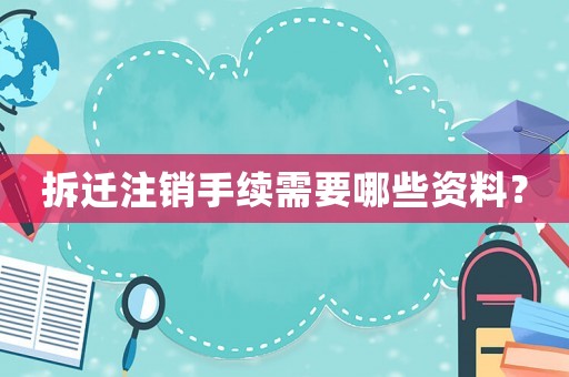 拆遷注銷手續需要哪些資料？