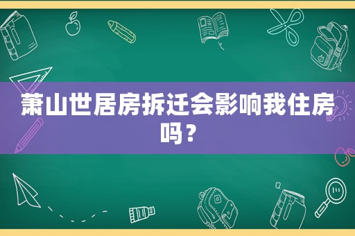 蕭山世居房拆遷會(huì)影響我住房嗎？