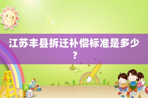 江蘇豐縣拆遷補償標(biāo)準(zhǔn)是多少？