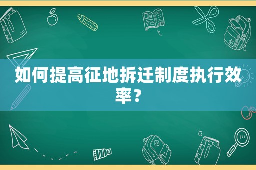 如何提高征地拆遷制度執行效率？