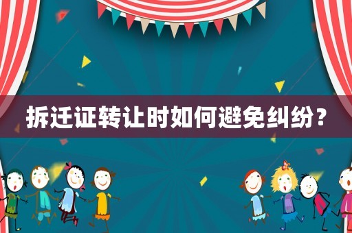 拆遷證轉讓時如何避免糾紛？