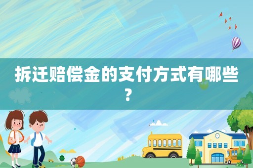 拆遷賠償金的支付方式有哪些？