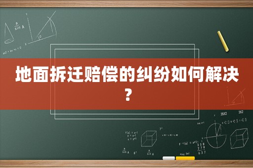 地面拆遷賠償的糾紛如何解決？