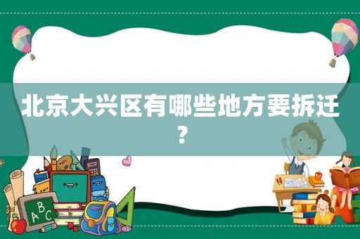 北京大興區有哪些地方要拆遷？