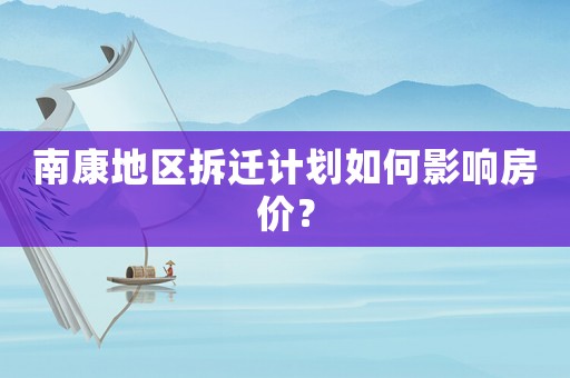 南康地區拆遷計劃如何影響房價？