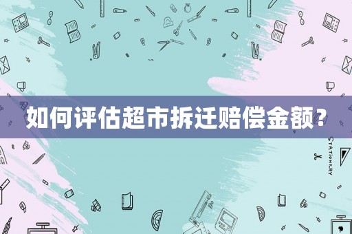 如何評估超市拆遷賠償金額？
