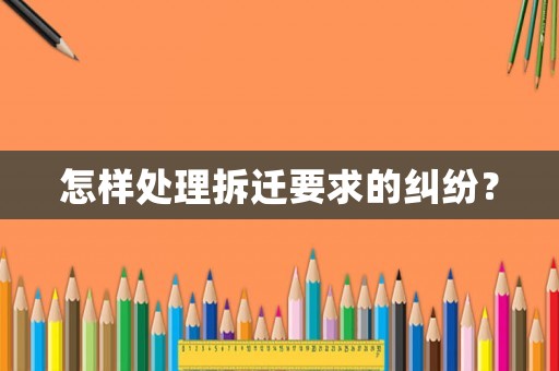 怎樣處理拆遷要求的糾紛？