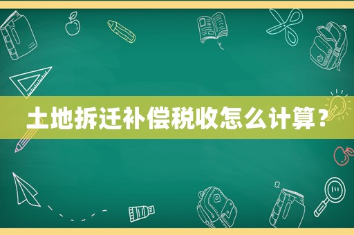 土地拆遷補償稅收怎么計算？