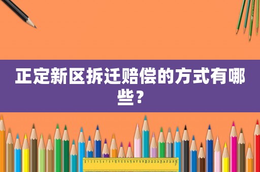 正定新區(qū)拆遷賠償?shù)姆绞接心男? title=