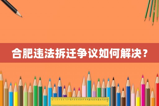 合肥違法拆遷爭議如何解決？