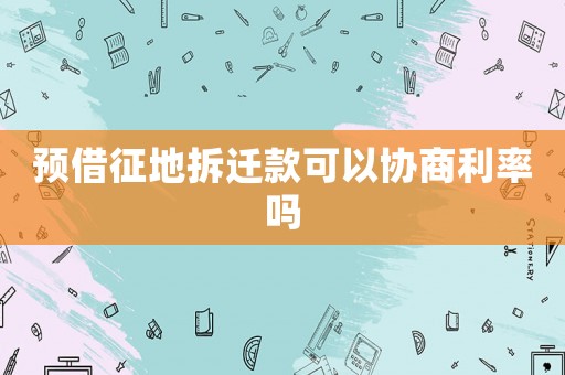 預借征地拆遷款可以協商利率嗎