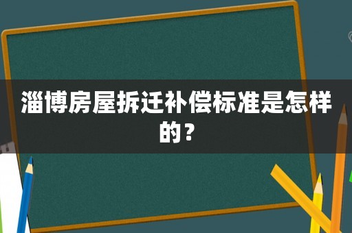 淄博房屋拆遷補償標準是怎樣的？